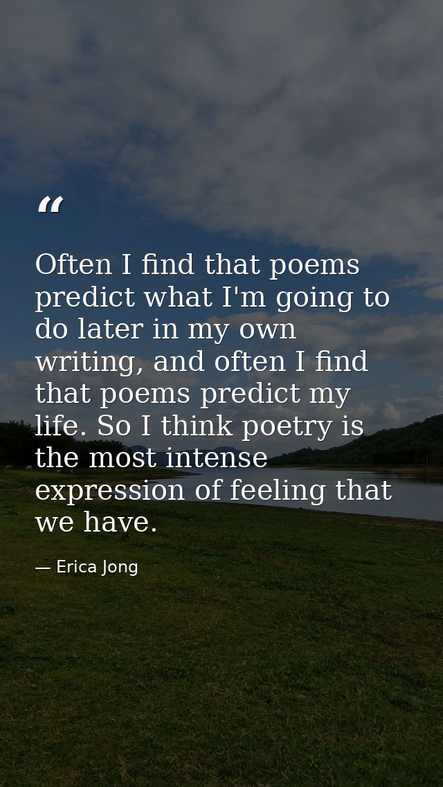 Often I find that poems predict what I'm going to do later in my own writing, and often I find that poems predict my lif — Erica Jong