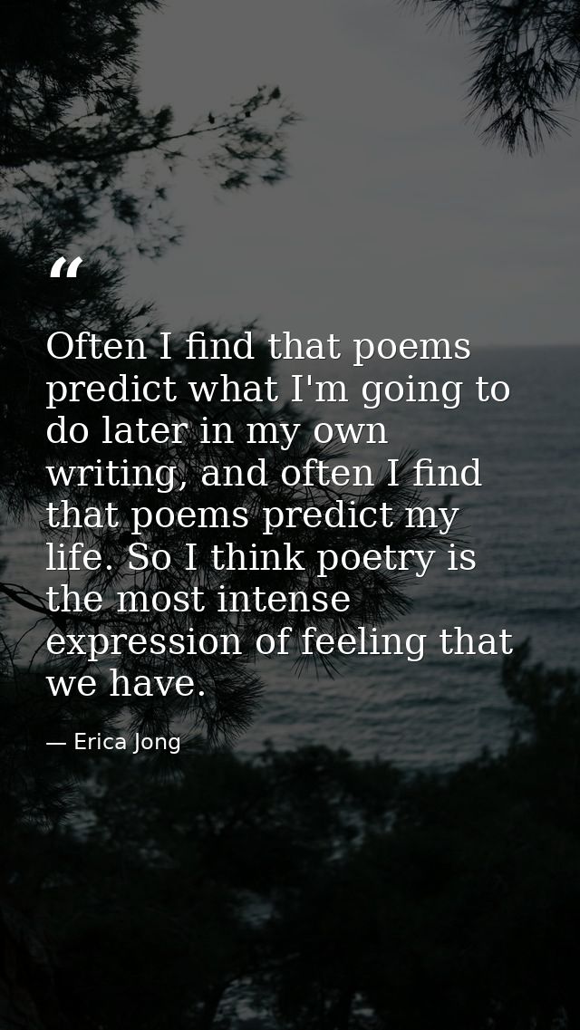 Often I find that poems predict what I'm going to do later in my own writing, and often I find that poems predict my lif — Erica Jong