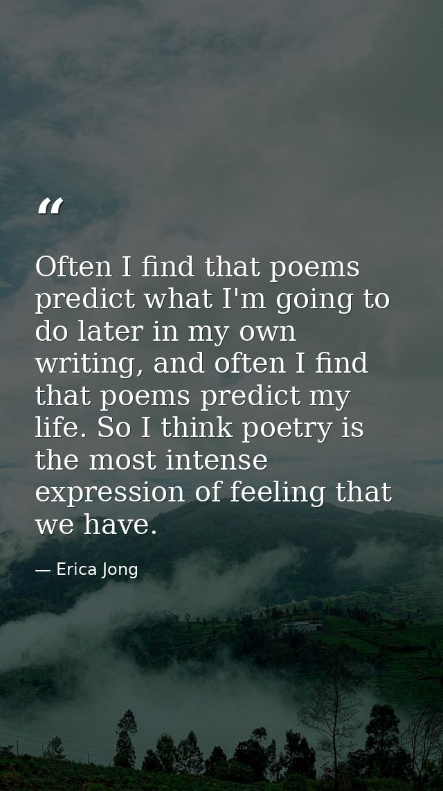Often I find that poems predict what I'm going to do later in my own writing, and often I find that poems predict my lif — Erica Jong