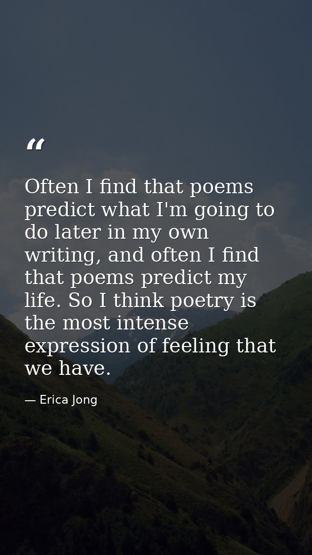 Often I find that poems predict what I'm going to do later in my own writing, and often I find that poems predict my lif — Erica Jong