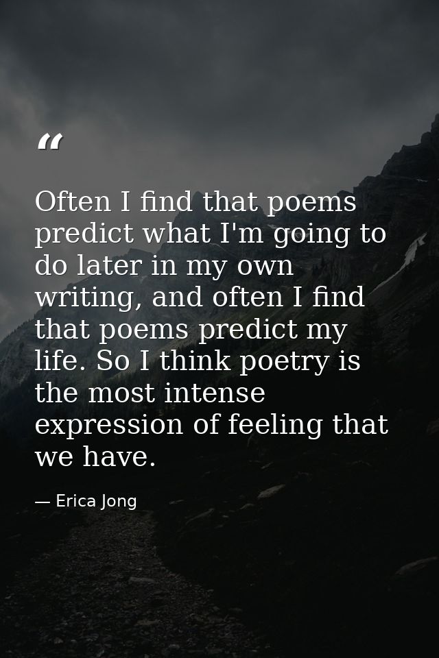 Often I find that poems predict what I'm going to do later in my own writing, and often I find that poems predict my lif — Erica Jong