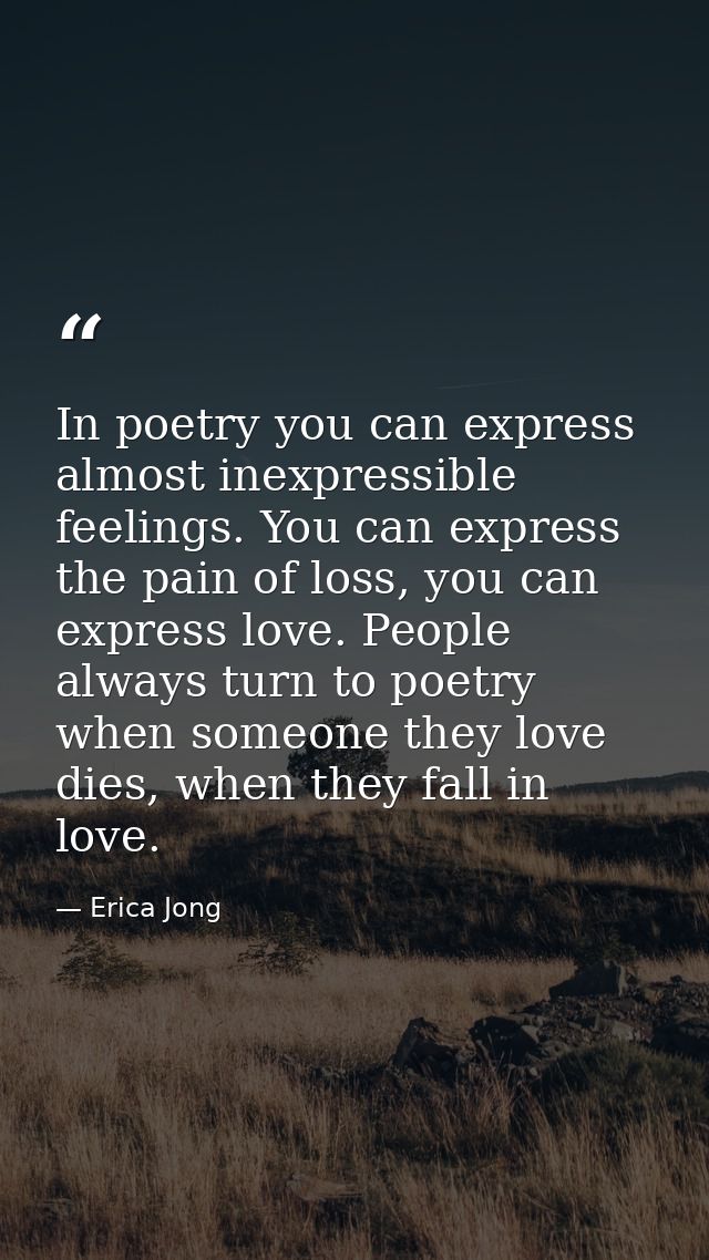 In poetry you can express almost inexpressible feelings. You can express the pain of loss, you can express love. People  — Erica Jong