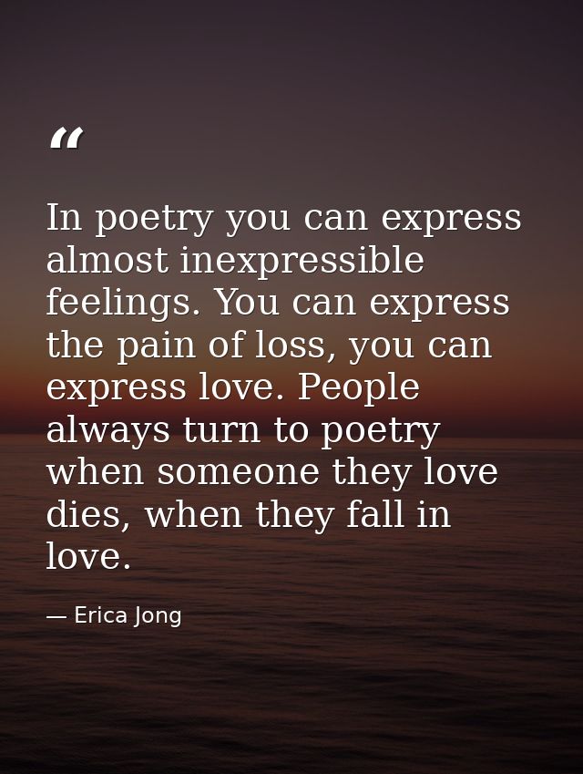 In poetry you can express almost inexpressible feelings. You can express the pain of loss, you can express love. People  — Erica Jong