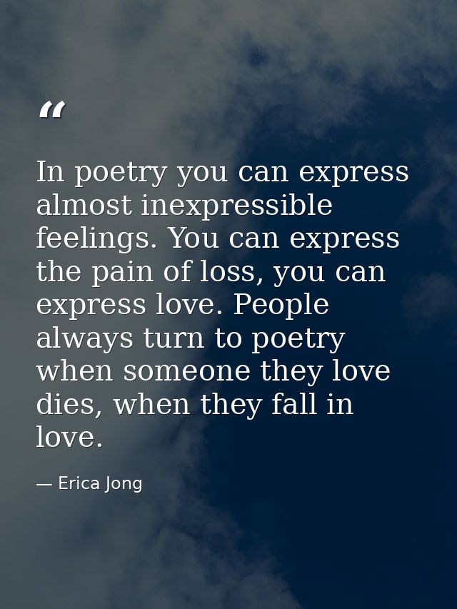 In poetry you can express almost inexpressible feelings. You can express the pain of loss, you can express love. People  — Erica Jong