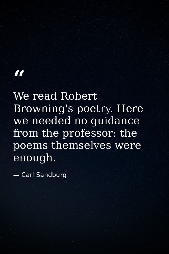 We read Robert Browning's poetry. Here we needed no guidance from the professor: the poems themselves were enough. — Carl Sandburg