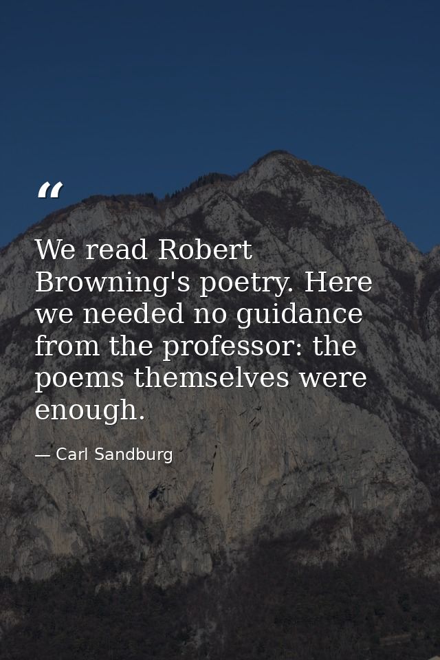 We read Robert Browning's poetry. Here we needed no guidance from the professor: the poems themselves were enough. — Carl Sandburg