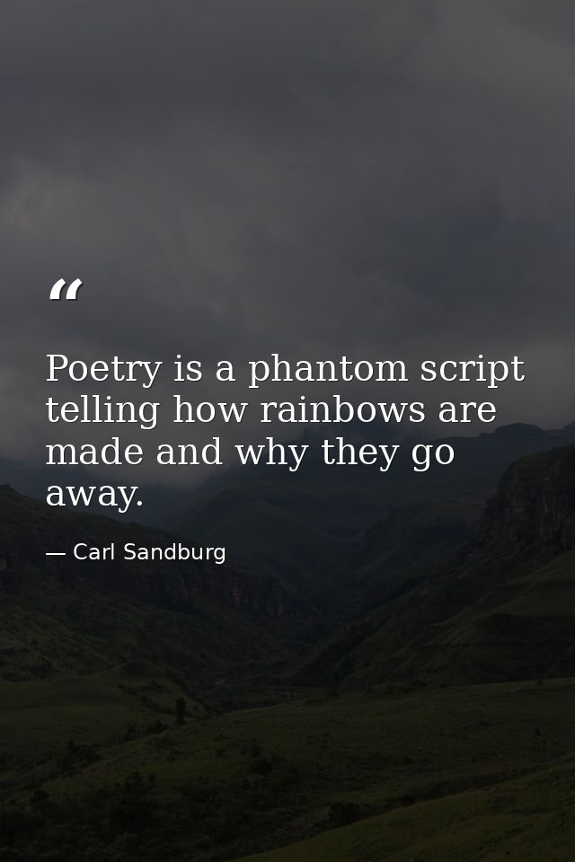 Poetry is a phantom script telling how rainbows are made and why they go away. — Carl Sandburg