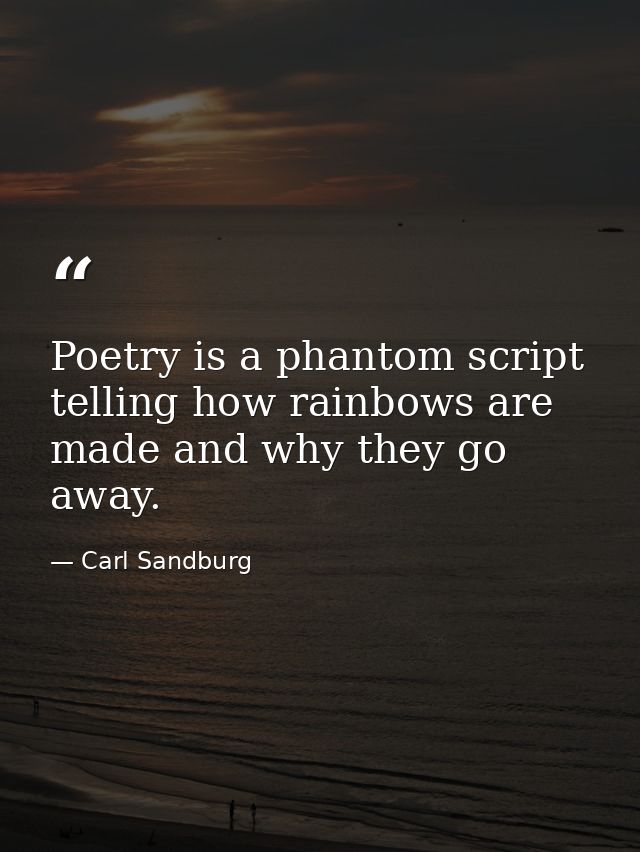 Poetry is a phantom script telling how rainbows are made and why they go away. — Carl Sandburg
