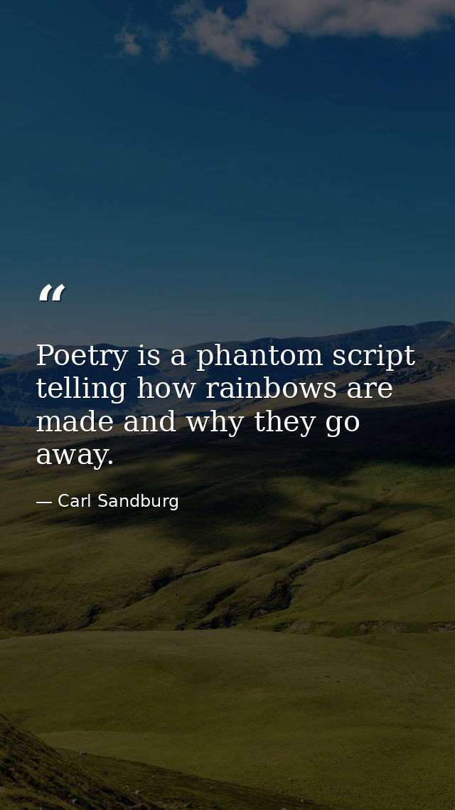 Poetry is a phantom script telling how rainbows are made and why they go away. — Carl Sandburg