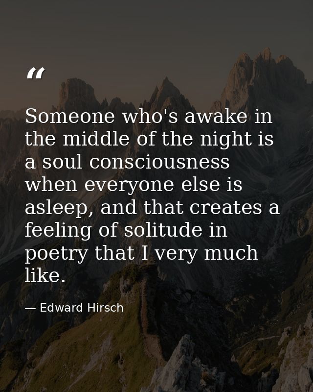 Someone who's awake in the middle of the night is a soul consciousness when everyone else is asleep, and that creates a  — Edward Hirsch