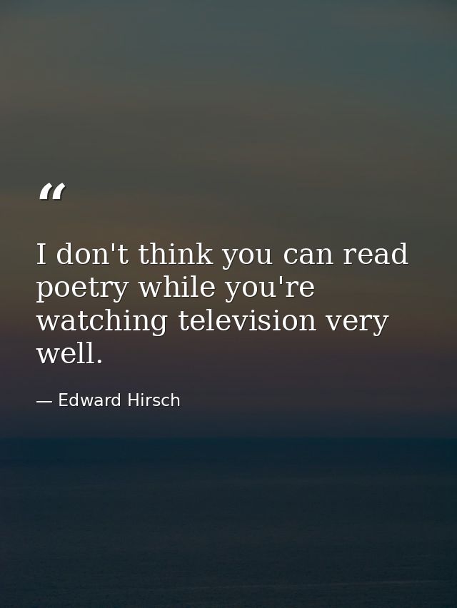 I don't think you can read poetry while you're watching television very well. — Edward Hirsch