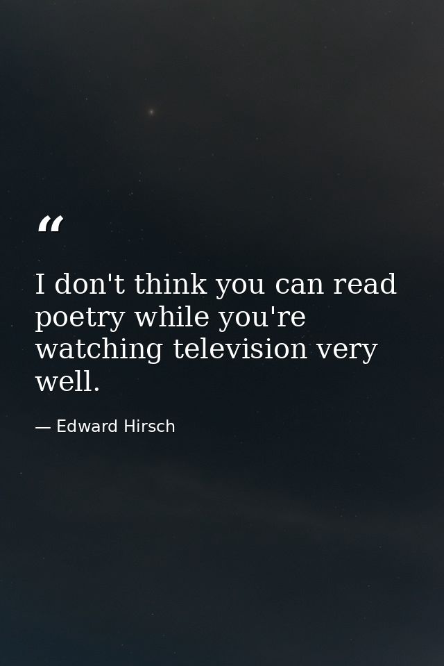 I don't think you can read poetry while you're watching television very well. — Edward Hirsch