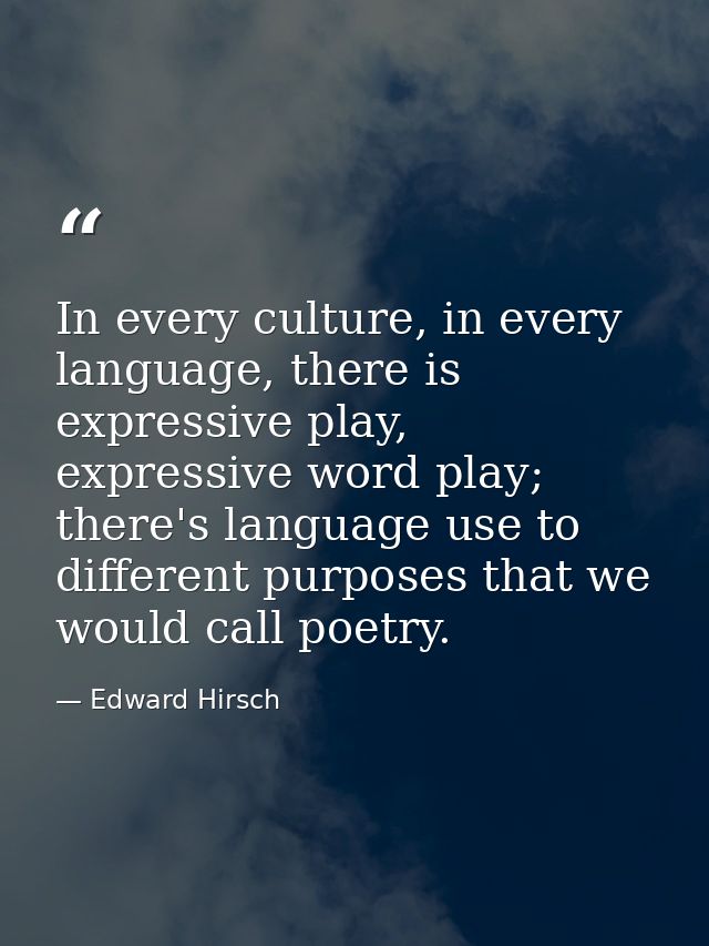 In every culture, in every language, there is expressive play, expressive word play; there's language use to different p — Edward Hirsch
