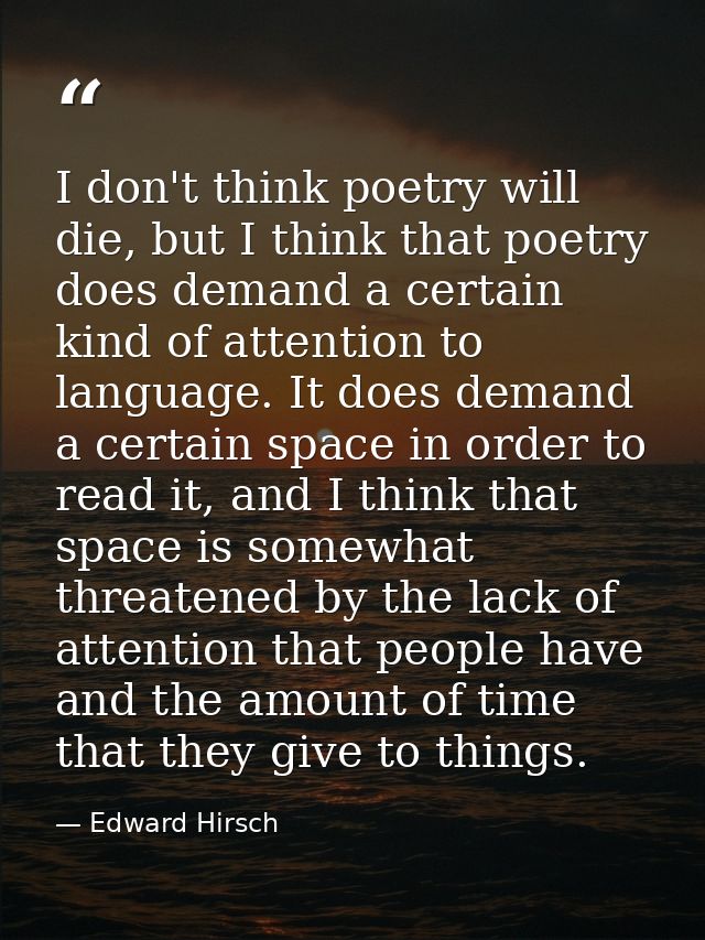 I don't think poetry will die, but I think that poetry does demand a certain kind of attention to language. It does dema — Edward Hirsch