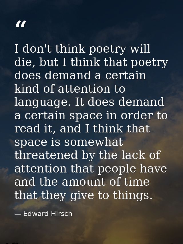 I don't think poetry will die, but I think that poetry does demand a certain kind of attention to language. It does dema — Edward Hirsch