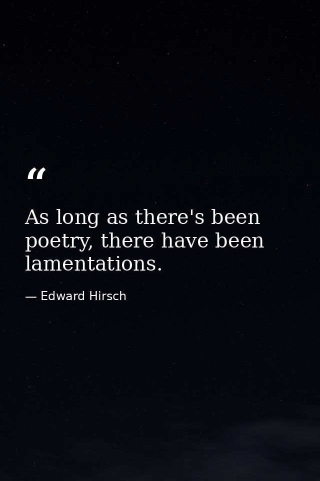 As long as there's been poetry, there have been lamentations. — Edward Hirsch