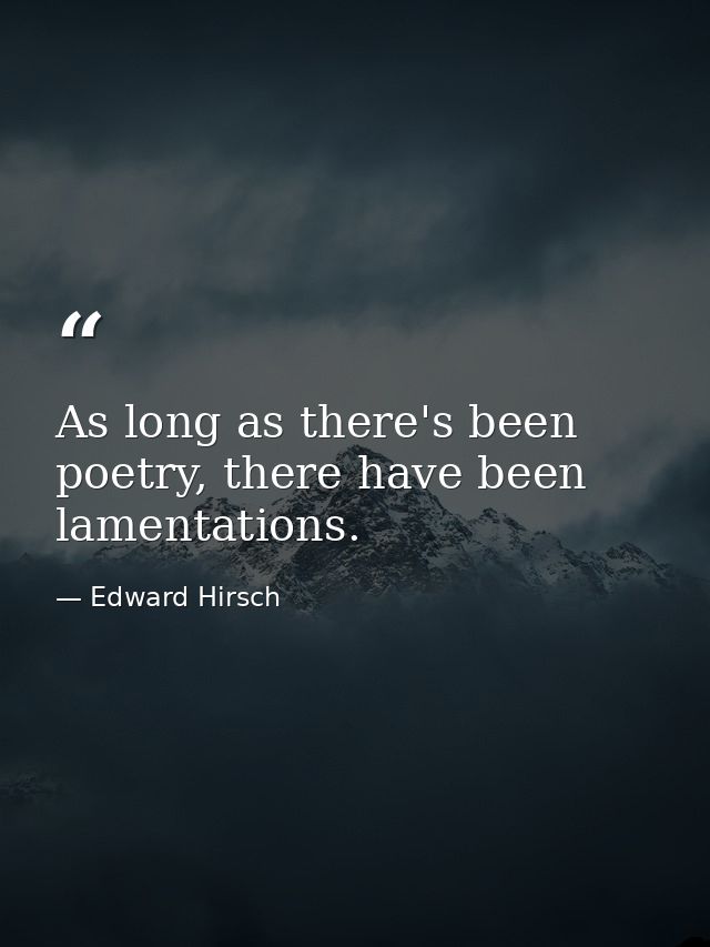 As long as there's been poetry, there have been lamentations. — Edward Hirsch