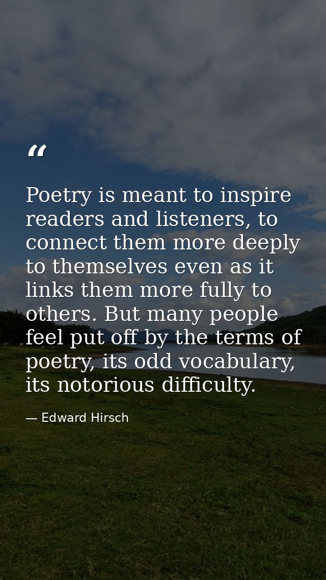 Poetry is meant to inspire readers and listeners, to connect them more deeply to themselves even as it links them more f — Edward Hirsch