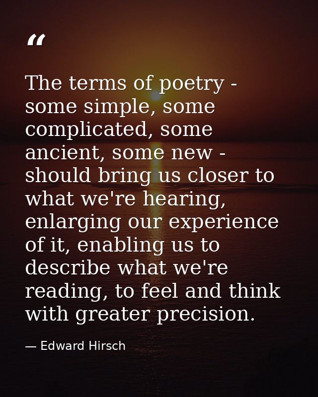 The terms of poetry - some simple, some complicated, some ancient, some new - should bring us closer to what we're heari — Edward Hirsch