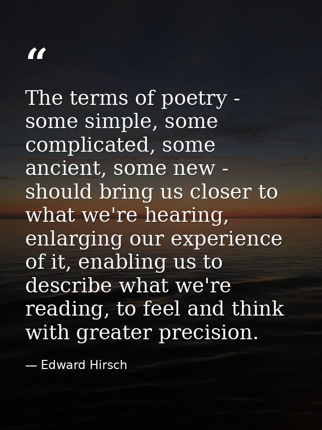 The terms of poetry - some simple, some complicated, some ancient, some new - should bring us closer to what we're heari — Edward Hirsch