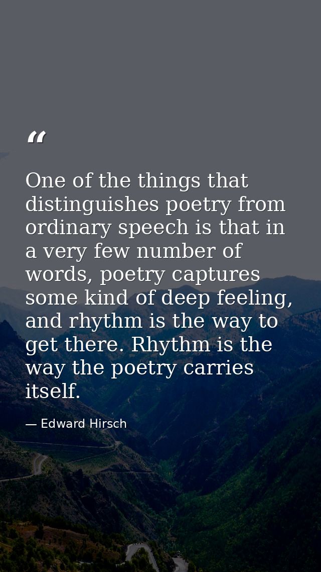 One of the things that distinguishes poetry from ordinary speech is that in a very few number of words, poetry captures  — Edward Hirsch