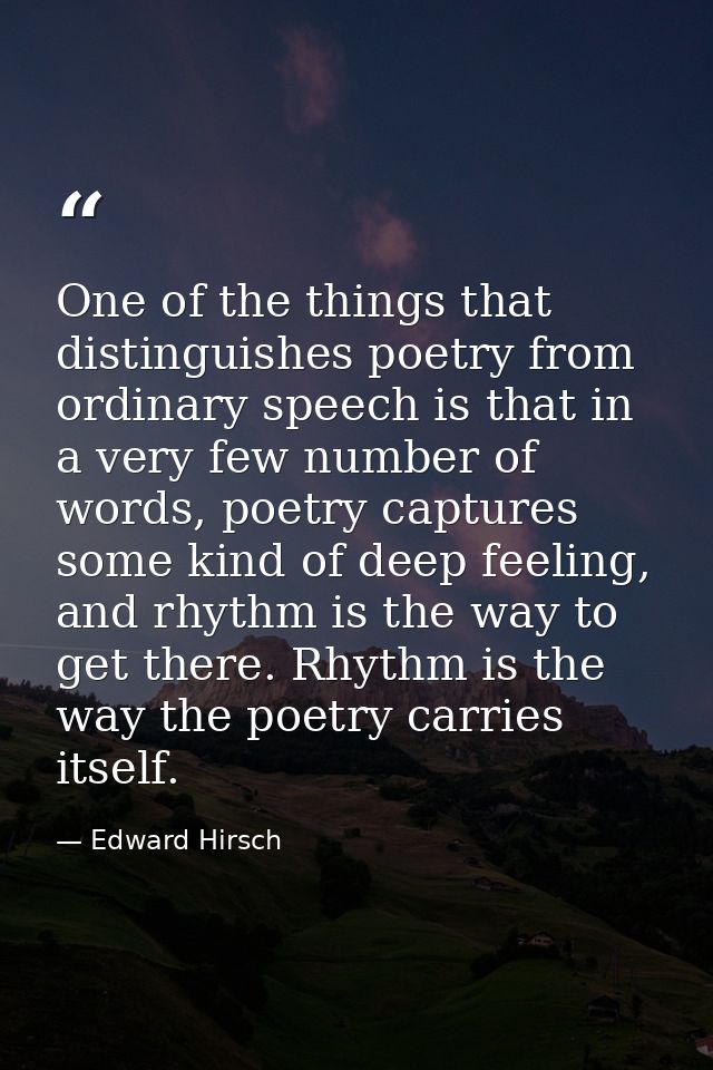 One of the things that distinguishes poetry from ordinary speech is that in a very few number of words, poetry captures  — Edward Hirsch
