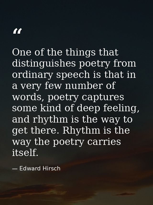 One of the things that distinguishes poetry from ordinary speech is that in a very few number of words, poetry captures  — Edward Hirsch
