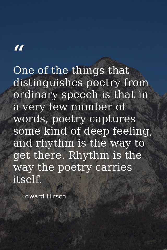 One of the things that distinguishes poetry from ordinary speech is that in a very few number of words, poetry captures  — Edward Hirsch