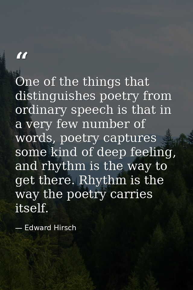 One of the things that distinguishes poetry from ordinary speech is that in a very few number of words, poetry captures  — Edward Hirsch