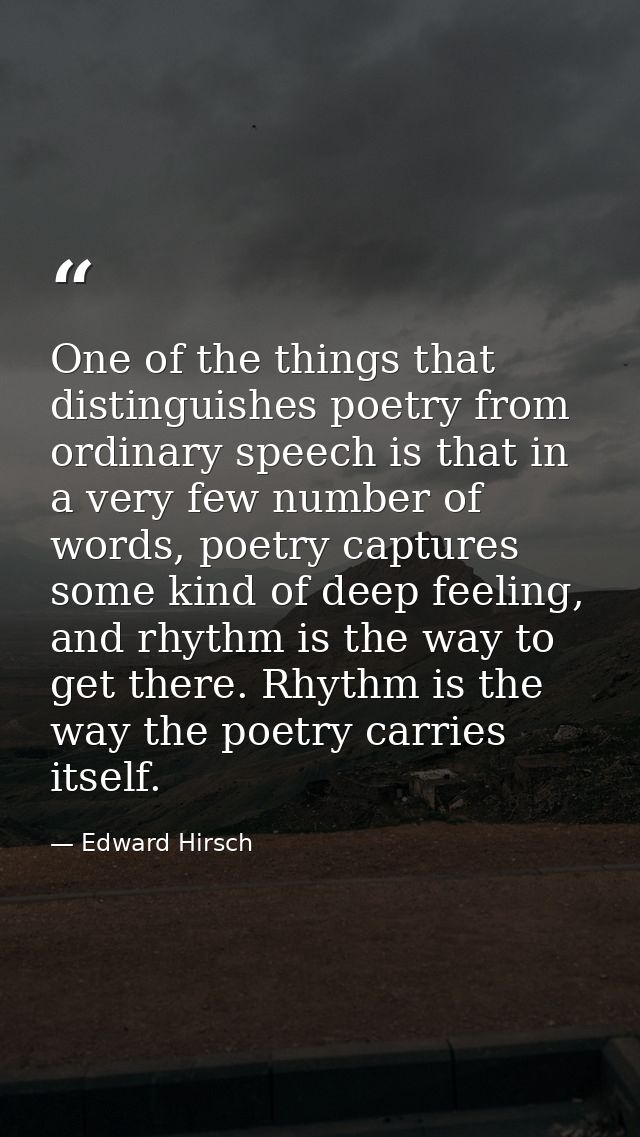 One of the things that distinguishes poetry from ordinary speech is that in a very few number of words, poetry captures  — Edward Hirsch