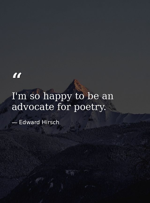 I'm so happy to be an advocate for poetry. — Edward Hirsch