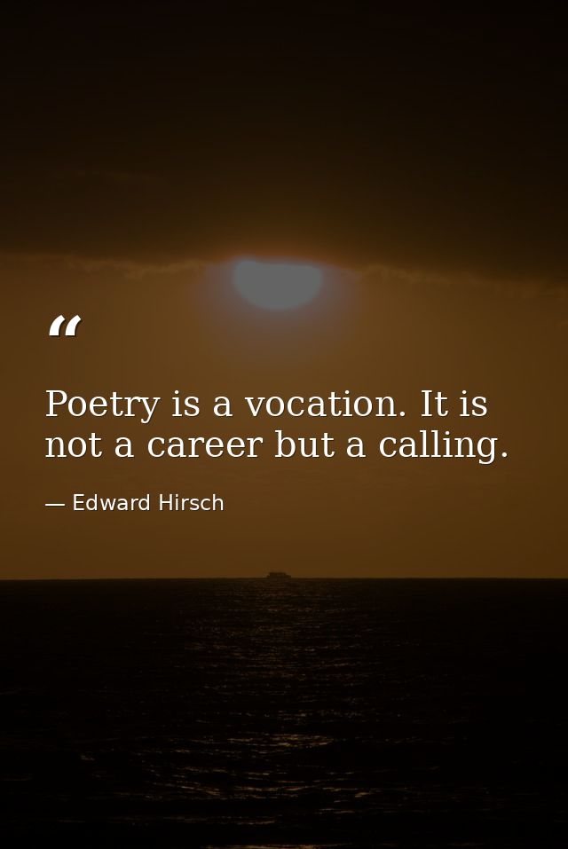 Poetry is a vocation. It is not a career but a calling. — Edward Hirsch
