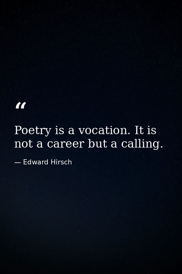 Poetry is a vocation. It is not a career but a calling. — Edward Hirsch