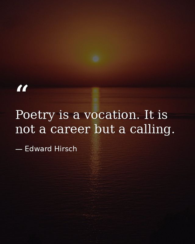 Poetry is a vocation. It is not a career but a calling. — Edward Hirsch
