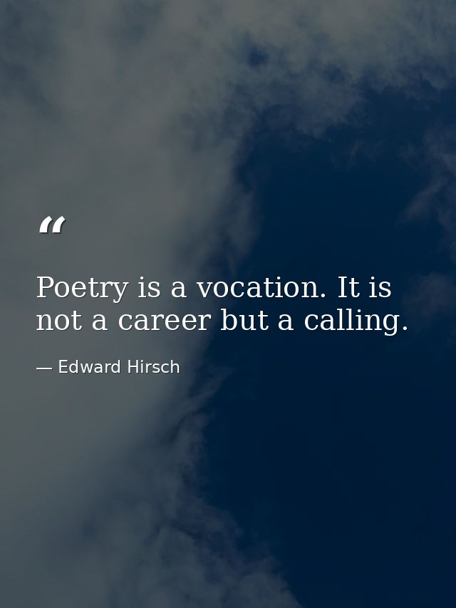 Poetry is a vocation. It is not a career but a calling. — Edward Hirsch