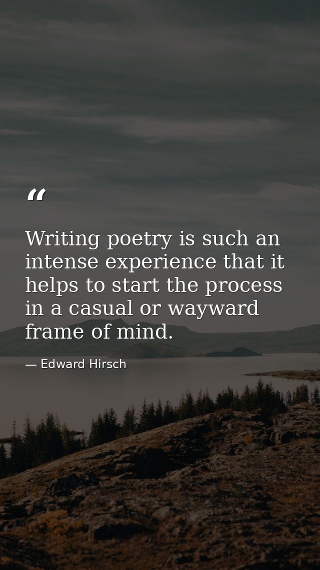 Writing poetry is such an intense experience that it helps to start the process in a casual or wayward frame of mind. — Edward Hirsch