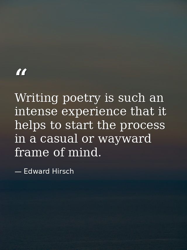 Writing poetry is such an intense experience that it helps to start the process in a casual or wayward frame of mind. — Edward Hirsch