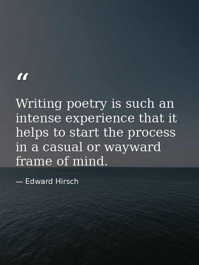 Writing poetry is such an intense experience that it helps to start the process in a casual or wayward frame of mind. — Edward Hirsch