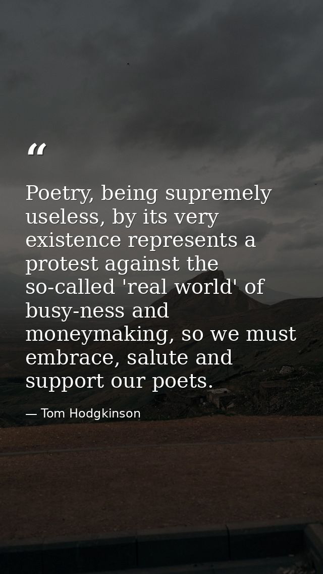 Poetry, being supremely useless, by its very existence represents a protest against the so-called 'real world' of busy-n — Tom Hodgkinson