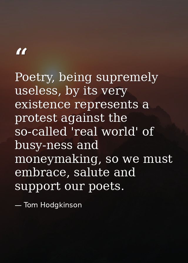 Poetry, being supremely useless, by its very existence represents a protest against the so-called 'real world' of busy-n — Tom Hodgkinson