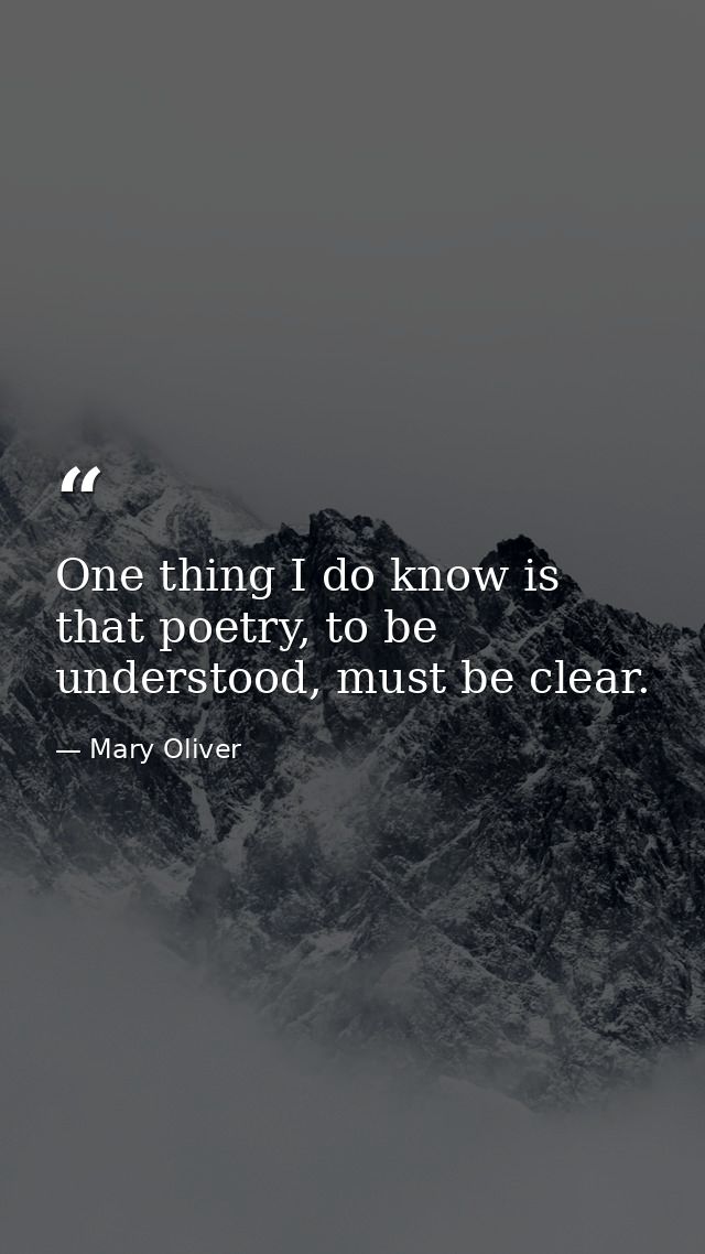 One thing I do know is that poetry, to be understood, must be clear. — Mary Oliver