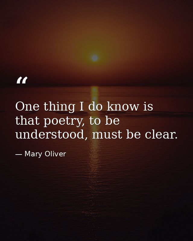 One thing I do know is that poetry, to be understood, must be clear. — Mary Oliver