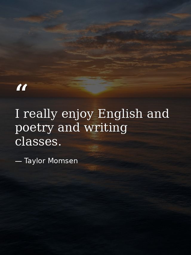 I really enjoy English and poetry and writing classes. — Taylor Momsen