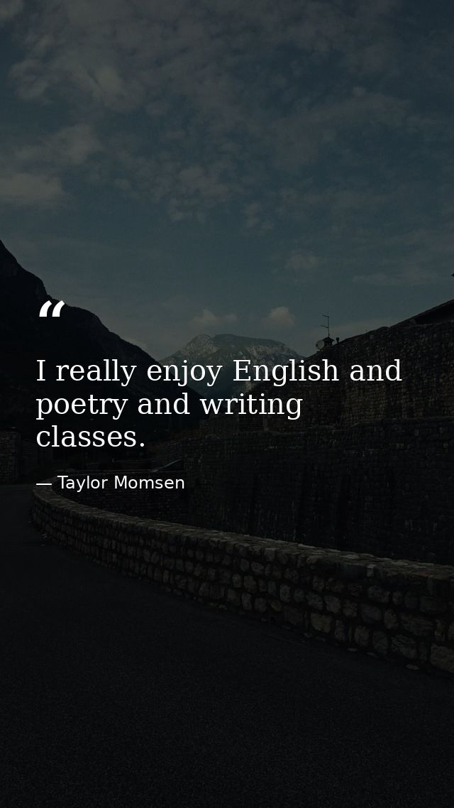 I really enjoy English and poetry and writing classes. — Taylor Momsen