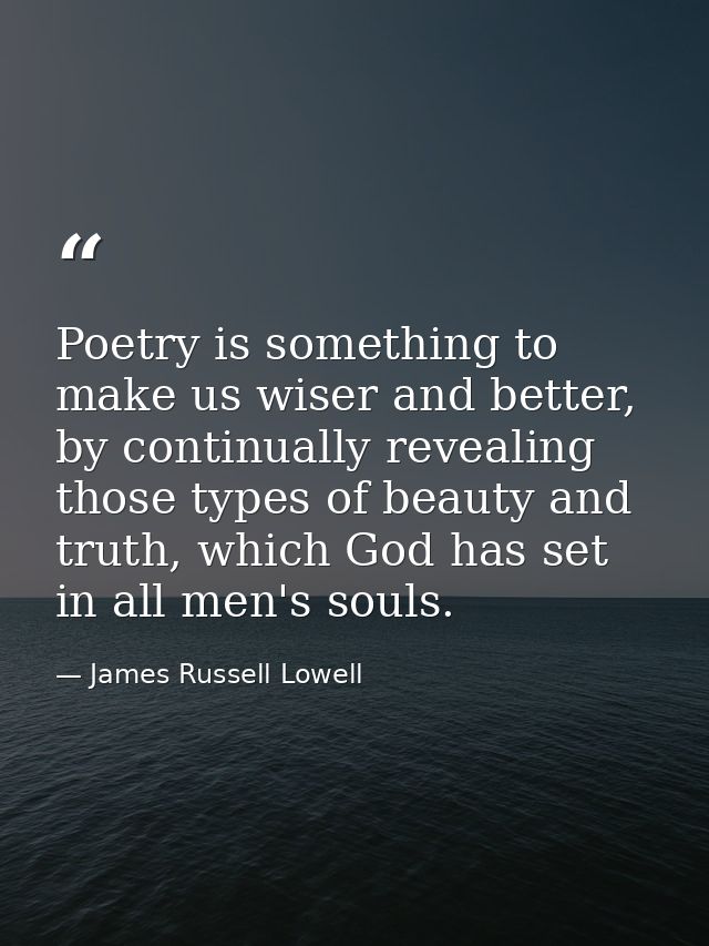 Poetry is something to make us wiser and better, by continually revealing those types of beauty and truth, which God has — James Russell Lowell