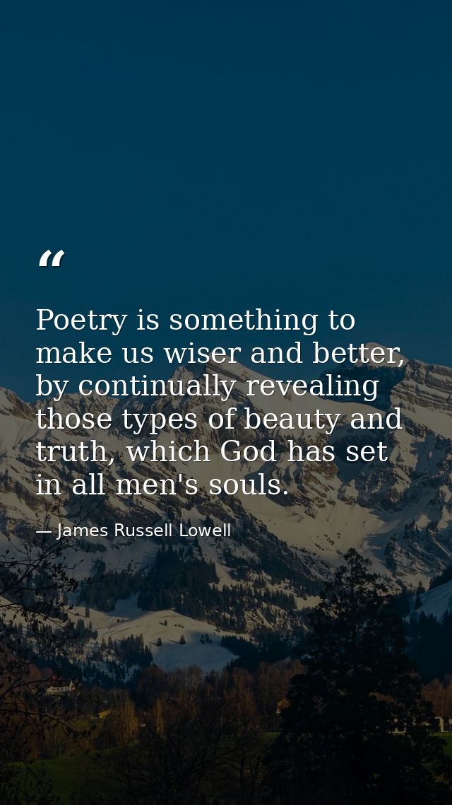 Poetry is something to make us wiser and better, by continually revealing those types of beauty and truth, which God has — James Russell Lowell