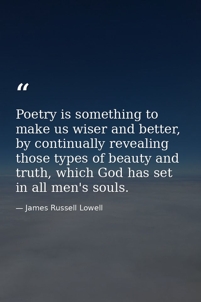 Poetry is something to make us wiser and better, by continually revealing those types of beauty and truth, which God has — James Russell Lowell