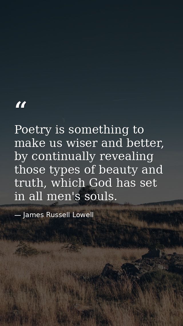 Poetry is something to make us wiser and better, by continually revealing those types of beauty and truth, which God has — James Russell Lowell