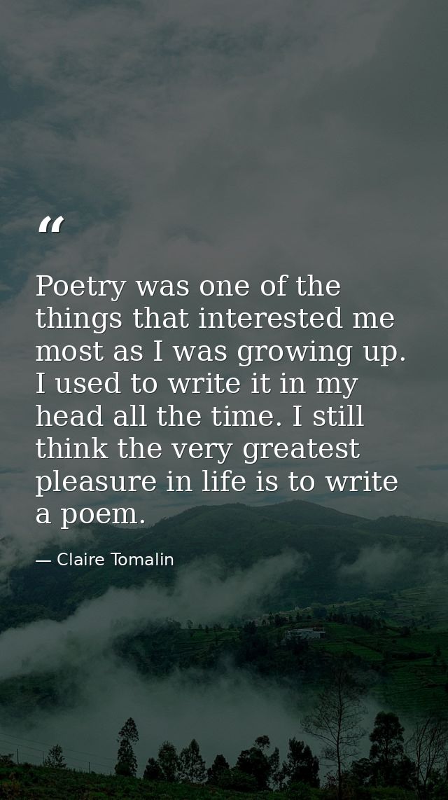 Poetry was one of the things that interested me most as I was growing up. I used to write it in my head all the time. I  — Claire Tomalin