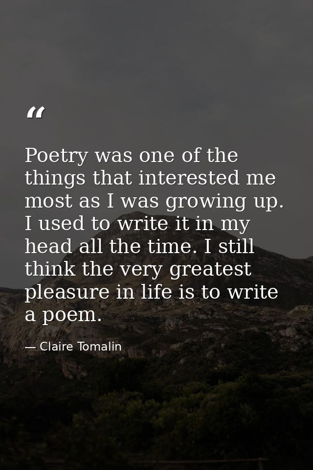 Poetry was one of the things that interested me most as I was growing up. I used to write it in my head all the time. I  — Claire Tomalin